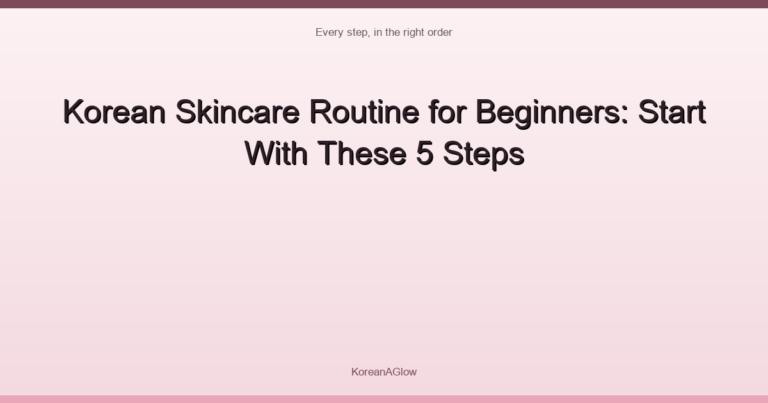 Korean Skincare Routine for Beginners: Start With These 5 Steps
